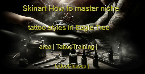 Skinart How to master niche tattoo styles in Eagle Tree area | TattooTraining | TattooClasses | SkinartTraining-United States